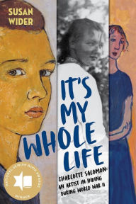 Title: It's My Whole Life: Charlotte Salomon: An Artist in Hiding During World War II, Author: Susan Wider