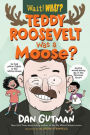 Teddy Roosevelt Was a Moose?