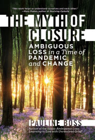 Title: The Myth of Closure: Ambiguous Loss in a Time of Pandemic and Change, Author: Pauline Boss