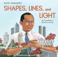 Title: Shapes, Lines, and Light: My Grandfather's American Journey, Author: Katie Yamasaki
