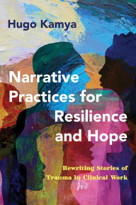 Title: Narrative Practices for Resilience and Hope: Rewriting Stories of Trauma in Clinical Work, Author: Hugo Kamya MDiv