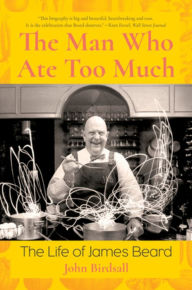 Title: The Man Who Ate Too Much: The Life of James Beard, Author: John Birdsall