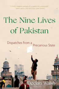 Title: The Nine Lives of Pakistan: Dispatches from a Precarious State, Author: Declan Walsh