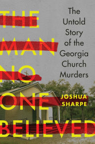Title: The Man No One Believed: The Untold Story of the Georgia Church Murders, Author: Joshua Sharpe