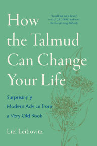 Title: How the Talmud Can Change Your Life: Surprisingly Modern Advice from a Very Old Book, Author: Liel Leibovitz