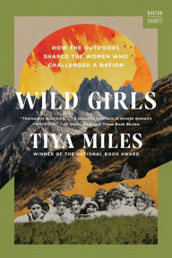 Title: Wild Girls: How the Outdoors Shaped the Women Who Challenged a Nation, Author: Tiya Miles