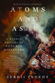 Title: Atoms and Ashes: A Global History of Nuclear Disasters, Author: Serhii Plokhy