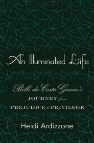 Title: An Illuminated Life: Belle da Costa Greene's Journey from Prejudice to Privilege, Author: Heidi Ardizzone Ph.D.