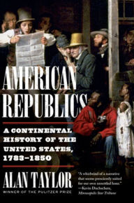 Title: American Republics: A Continental History of the United States, 1783-1850, Author: Alan Taylor