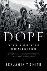 Title: The Dope: The Real History of the Mexican Drug Trade, Author: Benjamin T. Smith