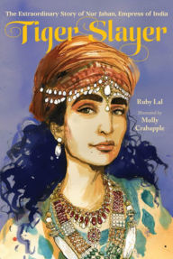 Title: Tiger Slayer: The Extraordinary Story of Nur Jahan, Empress of India, Author: Ruby Lal