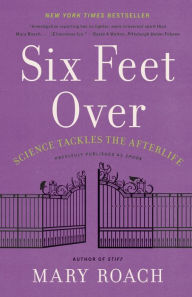 Title: Six Feet Over: Science Tackles the Afterlife, Author: Mary Roach