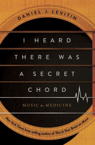 Title: I Heard There Was a Secret Chord: Music as Medicine, Author: Daniel J. Levitin