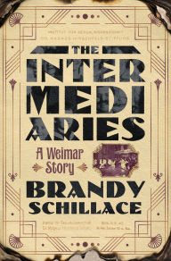 Title: The Intermediaries: A Weimar Story, Author: Brandy Schillace