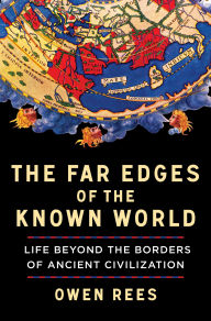 Title: The Far Edges of the Known World: Life Beyond the Borders of Ancient Civilization, Author: Owen Rees