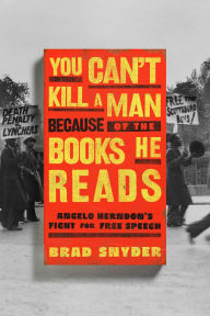 Title: You Can't Kill a Man Because of the Books He Reads: Angelo Herndon's Fight for Free Speech, Author: Brad Snyder