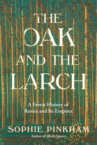 Title: The Oak and the Larch: A Forest History of Russia and Its Empires, Author: Sophie Pinkham