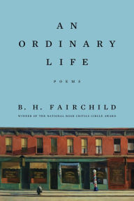 Title: An Ordinary Life: Poems, Author: B. H. Fairchild