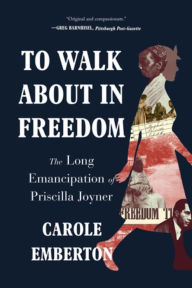 Title: To Walk About in Freedom: The Long Emancipation of Priscilla Joyner, Author: Carole Emberton