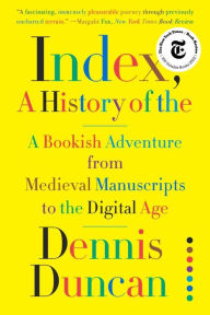 Title: Index, A History of the: A Bookish Adventure from Medieval Manuscripts to the Digital Age, Author: Dennis Duncan