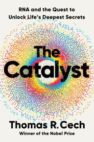 Title: The Catalyst: RNA and the Quest to Unlock Life's Deepest Secrets, Author: Thomas R. Cech