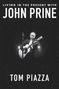 Title: Living in the Present with John Prine, Author: Tom Piazza