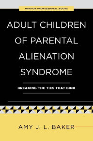 Title: Adult Children of Parental Alienation Syndrome: Breaking the Ties That Bind, Author: Amy J. L. Baker Ph.D.