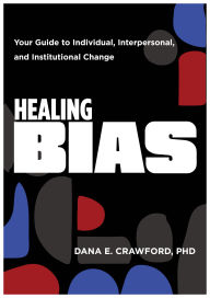 Title: Healing Bias: Your Guide to Individual, Interpersonal, and Institutional Change, Author: Dana E. Crawford PhD