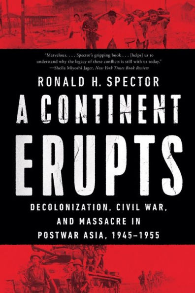 A Continent Erupts: Decolonization, Civil War, and Massacre in Postwar Asia, 1945-1955