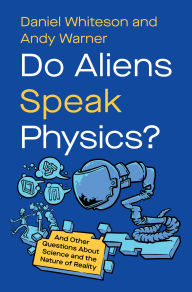 Title: Do Aliens Speak Physics?: And Other Questions about Science and the Nature of Reality, Author: Daniel Whiteson