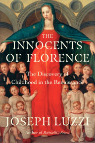 Title: The Innocents of Florence: The Renaissance Discovery of Childhood, Author: Joseph Luzzi