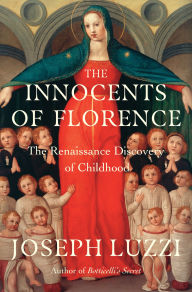 Title: The Innocents of Florence: The Renaissance Discovery of Childhood, Author: Joseph Luzzi