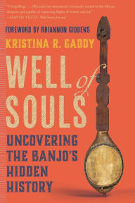 Title: Well of Souls: Uncovering the Banjo's Hidden History, Author: Kristina R. Gaddy