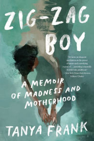 Title: Zig-Zag Boy: A Memoir of Madness and Motherhood, Author: Tanya Frank
