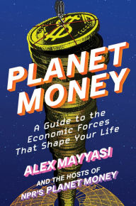Title: Planet Money: A Guide to the Economic Forces That Shape Your Life, Author: Alex Mayyasi