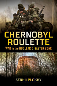 Title: Chernobyl Roulette: War in the Nuclear Disaster Zone, Author: Serhii Plokhy