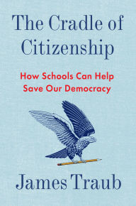 Title: The Cradle of Citizenship: How Schools Can Help Save Our Democracy, Author: James Traub