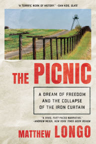Title: The Picnic: A Dream of Freedom and the Collapse of the Iron Curtain, Author: Matthew Longo