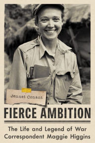 Title: Fierce Ambition: The Life and Legend of War Correspondent Maggie Higgins, Author: Jennet  Conant