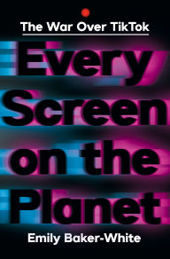 Title: Every Screen on the Planet: The War Over Tiktok, Author: Emily Baker-White