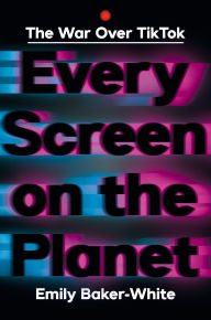 Title: Every Screen on the Planet: The War Over Tiktok, Author: Emily Baker-White