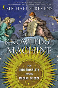 Title: The Knowledge Machine: How Irrationality Created Modern Science, Author: Michael Strevens