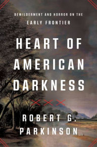 Title: Heart of American Darkness: A Story of Violence and Revolution on the Early Frontier, Author: Robert G. Parkinson