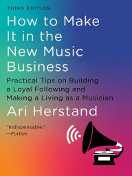 Title: How To Make It in the New Music Business: Practical Tips on Building a Loyal Following and Making a Living as a Musician, Author: Ari Herstand