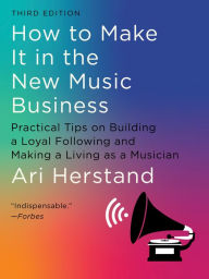 Title: How To Make It in the New Music Business: Practical Tips on Building a Loyal Following and Making a Living as a Musician (Third), Author: Ari Herstand
