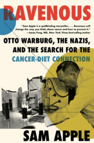 Title: Ravenous: Otto Warburg, the Nazis, and the Search for the Cancer-Diet Connection, Author: Sam Apple