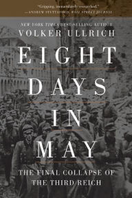 Title: Eight Days in May: The Final Collapse of the Third Reich, Author: Volker Ullrich
