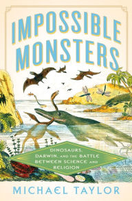 Title: Impossible Monsters: Dinosaurs, Darwin, and the Battle Between Science and Religion, Author: Michael Taylor