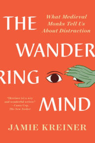 Title: The Wandering Mind: What Medieval Monks Tell Us About Distraction, Author: Jamie Kreiner