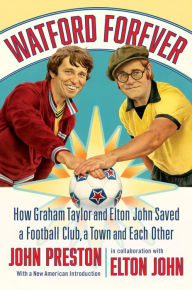 Title: Watford Forever: How Graham Taylor and Elton John Saved a Football Club, a Town and Each Other, Author: John Preston